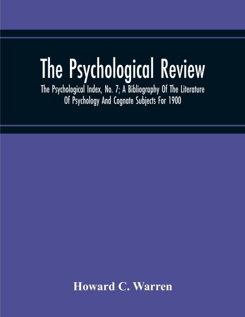 The Psychological Review; The Psychological Index, No. 7; A Bibliography Of The Literature Of Psychology And Cognate Subjects For 1900