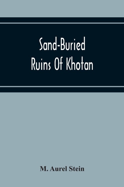 Sand-Buried Ruins Of Khotan: Personal Narrative Of A Journey Of Archaeological And Geographical Exploration In Chinese Turkestan