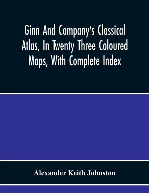 Ginn And CompanyS Classical Atlas, In Twenty Three Coloured Maps, With Complete Index