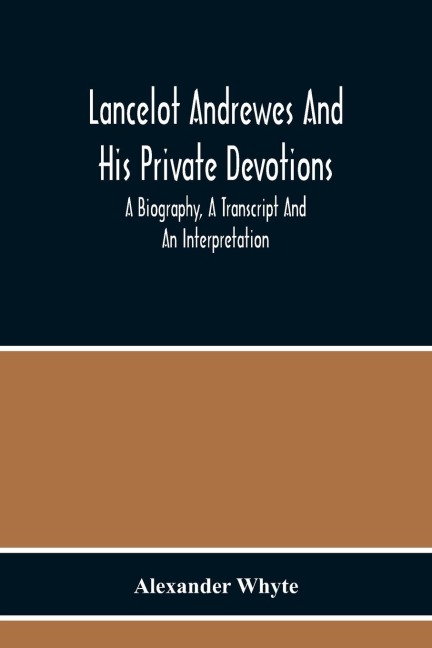 Lancelot Andrewes And His Private Devotions: A Biography, A Transcript And An Interpretation