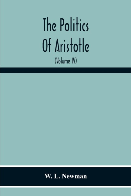 The Politics Of Aristotle; With An Introduction, Two Prefatory Essays And Notes Critical And Explanatory (Volume Iv) Essay On Constitutions Books Vi-Viii Text And Notes