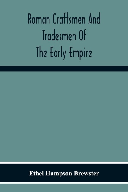 Roman Craftsmen And Tradesmen Of The Early Empire A Thesis Presented To The Faculty Of The Graduate School In Partial Fulfilment Of The Requirements For The Degree Of Doctor Of Philosophy