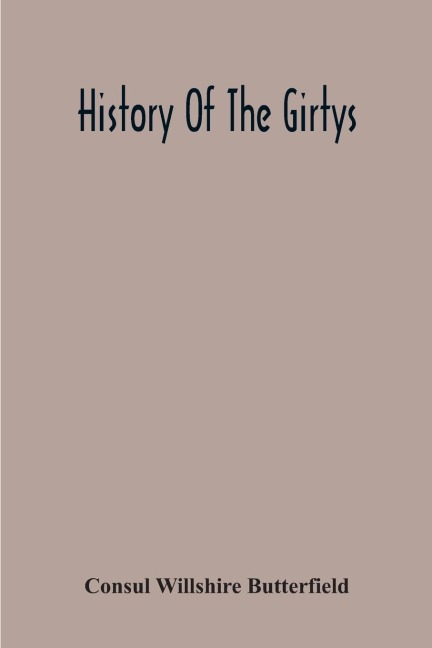 History Of The Girtys: A Concise Account Of The Girty Brothers, Thomas, Simon, James And George, And Of Their Half-Brother John Turner : Also Of The Part Taken By Them In Lord Dunsmore S War, In The Western Border War Of The Revolution, And In The India