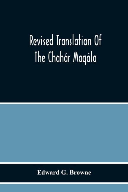 Revised Translation Of The Chahár Maqála ("Four Discourses") Of Nizámí-I'Arúdí Of Samarqand, Followed By An Abridged Translation Of Mírzá Muhammad'S Notes To The Persian Text