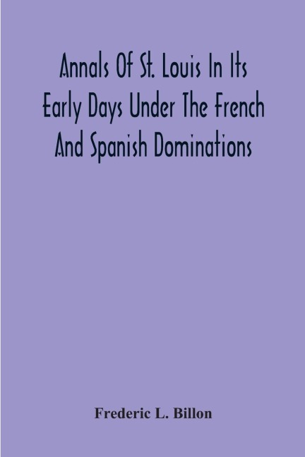 Annals Of St. Louis In Its Early Days Under The French And Spanish Dominations