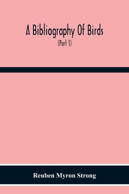 A Bibliography Of Birds: With Special Reference To Anatomy, Behavior, Biochemistry, Embryology, Pathology, Physiology, Genetics, Ecology, Aviculture, Economic Ornithology, Poultry Culture, Evolution, And Related Subjects (Part 1) Author Catalogue A To J