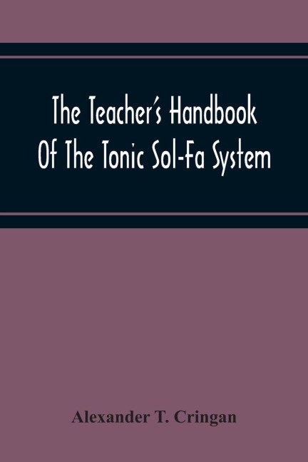 The TeacherS Handbook Of The Tonic Sol-Fa System: A Guide To The Teaching Of Singing In Schools By The Tonic Sol-Fa System