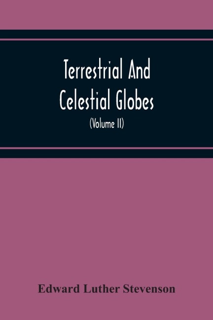 Terrestrial And Celestial Globes: Their History And Construction, Including A Consideration Of Their Value As Aids In The Study Of Geography And Astronomy (Volume Ii)