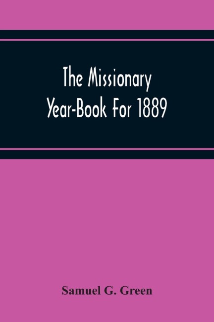 The Missionary Year-Book For 1889: Containing Historical And Statistical Accounts Of The Principal Protestant Missionary Societies In Great Britain, The Continent Of Europe, And America