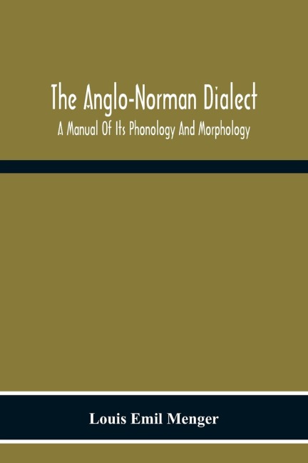 The Anglo-Norman Dialect: A Manual Of Its Phonology And Morphology : With Illustrative Specimens Of The Literature