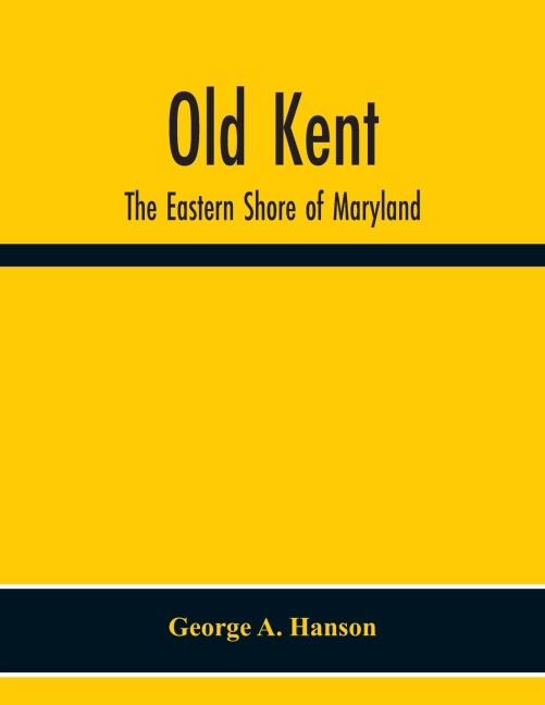 Old Kent: The Eastern Shore Of Maryland ; Notes Illustrative Of The Most Ancient Records Of Kent County, Maryland, And Of The Parishes Of St. Paul'S Shrewsbury And I U. And Genealogical Histories Of Old And Distinguished Families Of Maryland, And Their Co
