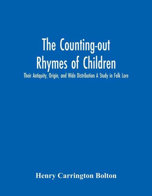 The Counting-Out Rhymes Of Children: Their Antiquity, Origin, And Wide Distribution A Study In Folk Lore