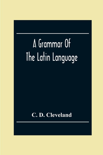 A Grammar Of The Latin Language, On The Basis Of The Grammar Of Dr. Alexander Adam Edinburgh