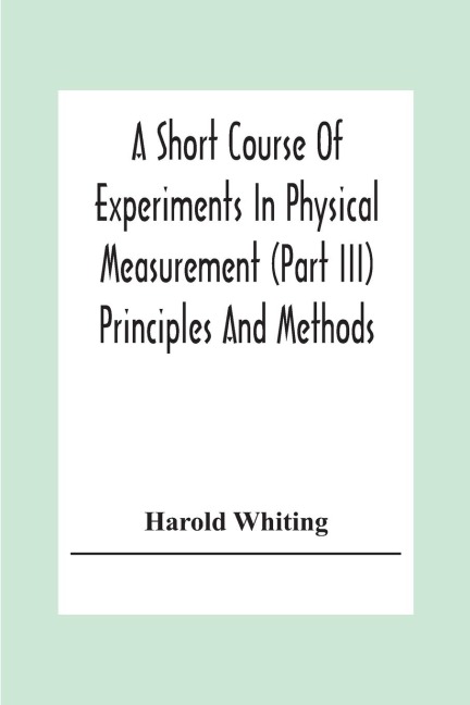 A Short Course Of Experiments In Physical Measurement (Part Iii) Principles And Methods