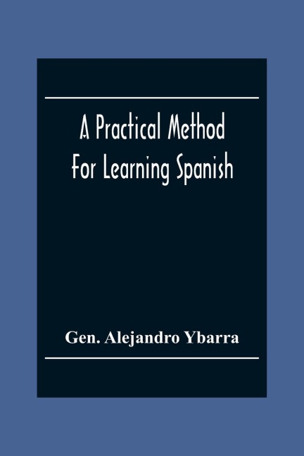A Practical Method For Learning Spanish; In Accordance With YbarraS System Of Teaching Modern Languages
