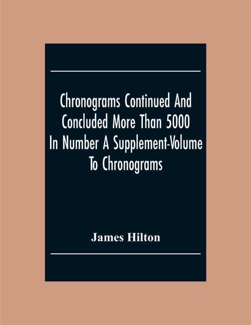 Chronograms Continued And Concluded More Than 5000 In Number A Supplement-Volume To Chronograms