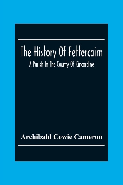 The History Of Fettercairn: A Parish In The County Of Kincardine