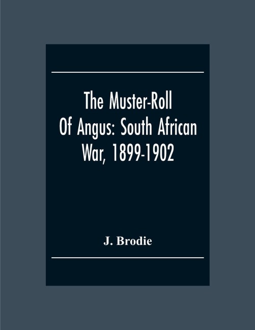 The Muster-Roll Of Angus: South African War, 1899-1902 : A Record And A Tribute