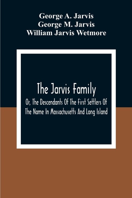 The Jarvis Family: Or, The Descendants Of The First Settlers Of The Name In Massachusetts And Long Island, And Those Who Have More Recently Settled In Other Parts Of The United States And British America