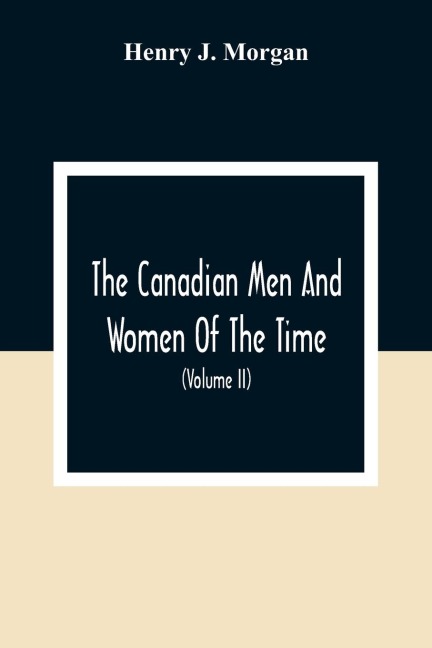 The Canadian Men And Women Of The Time: A Handbook Of Canadian Biography Of Living Characters (Volume II)
