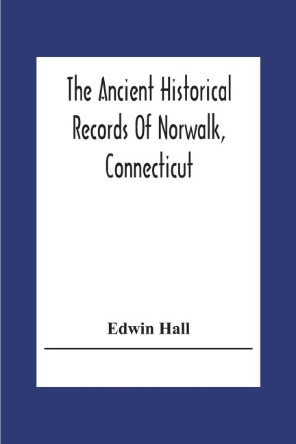 The Ancient Historical Records Of Norwalk, Connecticut: With A Plan Of The Ancient Settlement And Of The Town In 1847