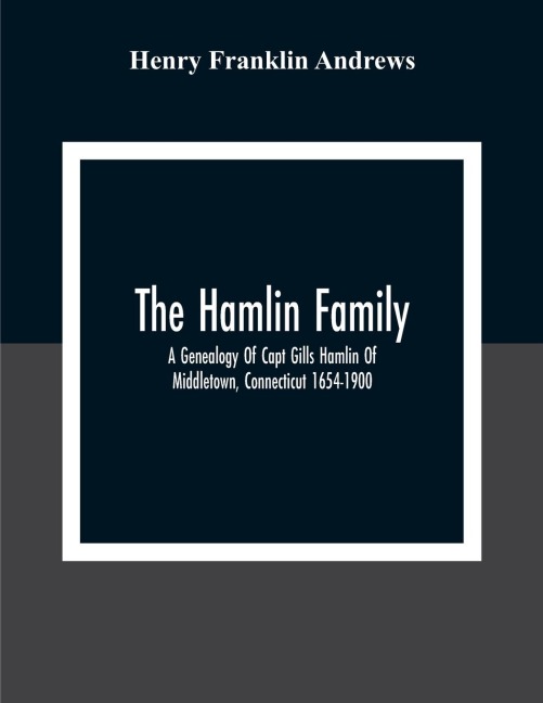 The Hamlin Family; A Genealogy Of Capt Gills Hamlin Of Middletown, Connecticut 1654-1900