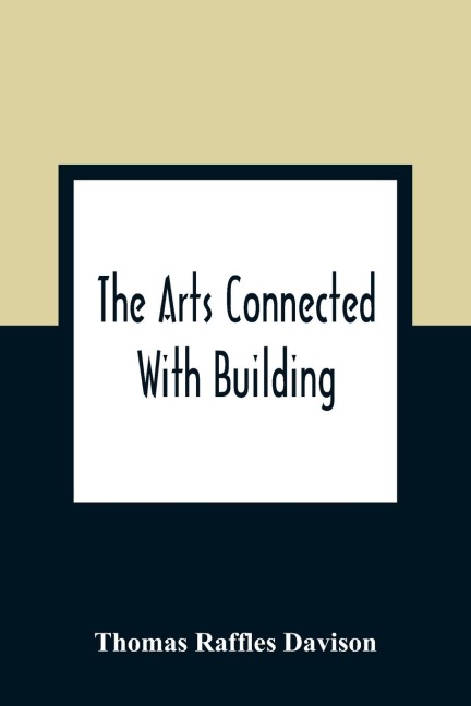 The Arts Connected With Building; Lectures On Craftsmanship And Design Delivered At Carpenters Hall, London Wall For The Worshipful Company Of Carpenters