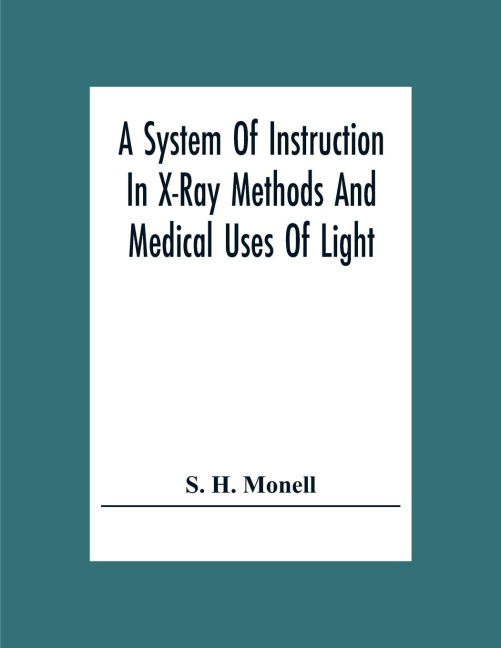 A System Of Instruction In X-Ray Methods And Medical Uses Of Light, Hot-Air, Vibration And High-Frequency Currents: A Pictorial System Of Teaching By Clinical Instruction Plates With Explanatory Text : A Series Of Photographic Clinics In Standard Uses Of