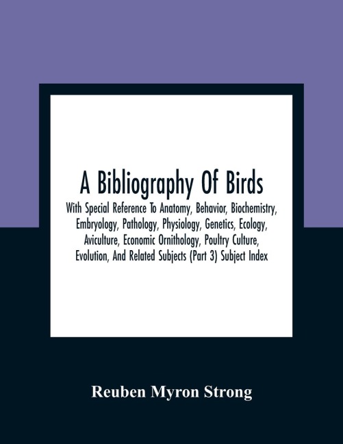 A Bibliography Of Birds: With Special Reference To Anatomy, Behavior, Biochemistry, Embryology, Pathology, Physiology, Genetics, Ecology, Aviculture, Economic Ornithology, Poultry Culture, Evolution, And Related Subjects (Part 3) Subject Index