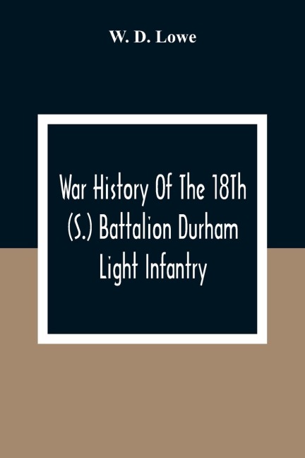 War History Of The 18Th (S.) Battalion Durham Light Infantry