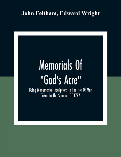 Memorials Of GodS Acre, Being Monumental Inscriptions In The Isle Of Man Taken In The Summer Of 1797