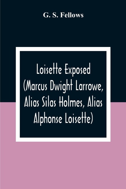 Loisette Exposed (Marcus Dwight Larrowe, Alias Silas Holmes, Alias Alphonse Loisette) Together With LoisetteS Complete System Of Physiological Memory The Instantaneous Art Of Never Forgetting To Which Is Appended A Bibliography Of Mnemonics 1325-1888