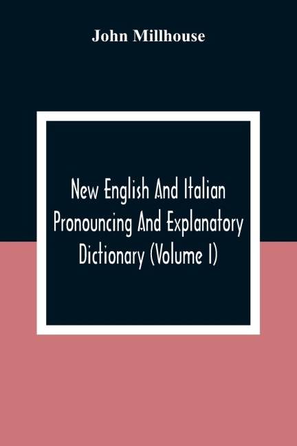 New English And Italian Pronouncing And Explanatory Dictionary (Volume I)