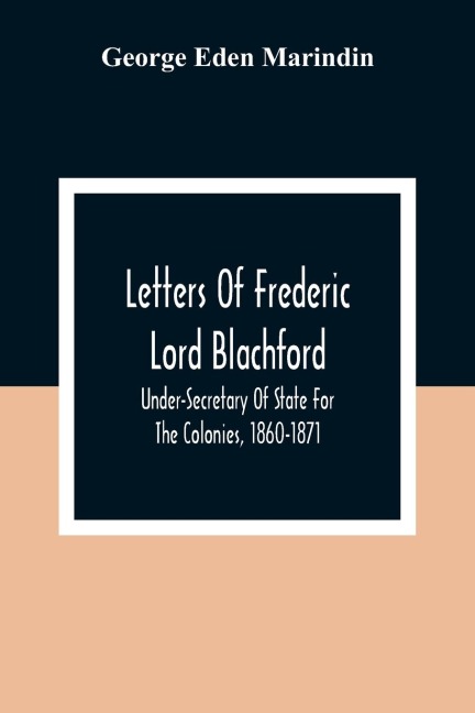 Letters Of Frederic Lord Blachford: Under-Secretary Of State For The Colonies, 1860-1871