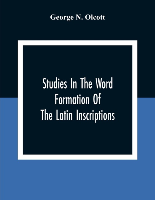 Studies In The Word Formation Of The Latin Inscriptions, Substantives And Adjectives, With Special Reference To The Latin Sermo Vulgaris