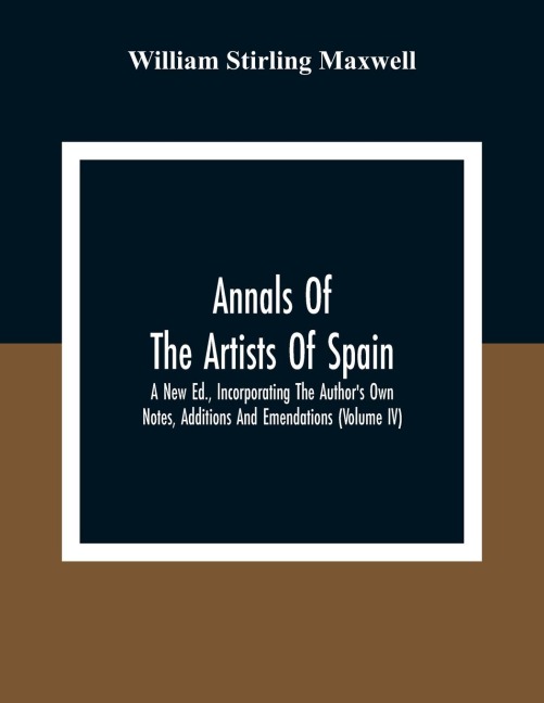 Annals Of The Artists Of Spain. A New Ed., Incorporating The Author'S Own Notes, Additions And Emendations (Volume Iv)