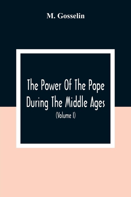 The Power Of The Pope During The Middle Ages: Or, An Historical Inquiry Into The Origin Of The Temporal Power Of The Holy See And The Constitutional Laws Of The Middle Ages Relating To The Deposition Of Sovereigns ; With An Introduction On The Honours An