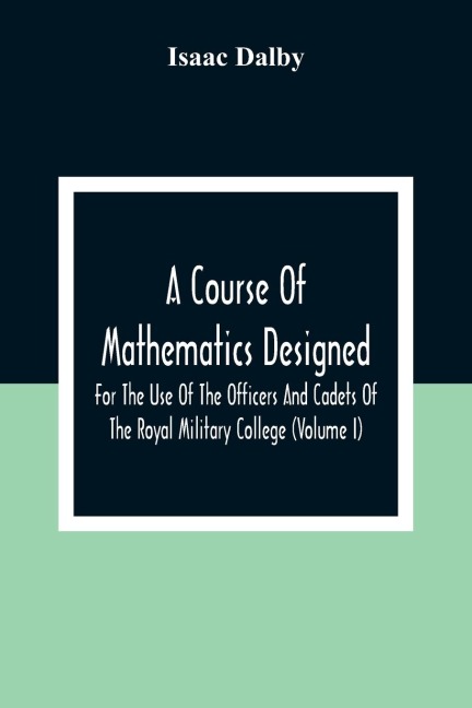 A Course Of Mathematics Designed For The Use Of The Officers And Cadets Of The Royal Military College (Volume I)