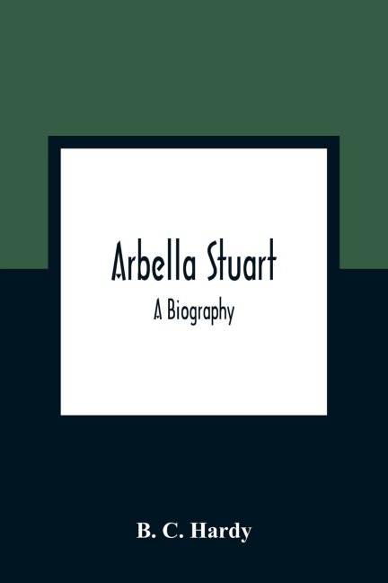Arbella Stuart ; A Biography