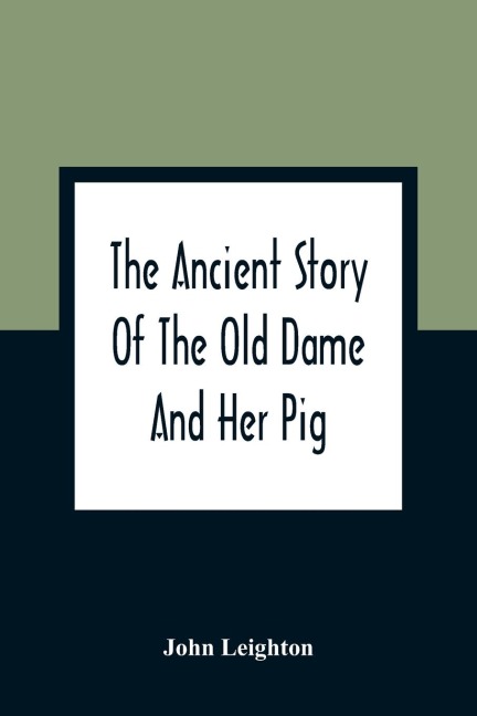 The Ancient Story Of The Old Dame And Her Pig: A Legend Of Obstinacy Shewing How It Cost The Old Lady A World Of Trouble & The Pig His Tail