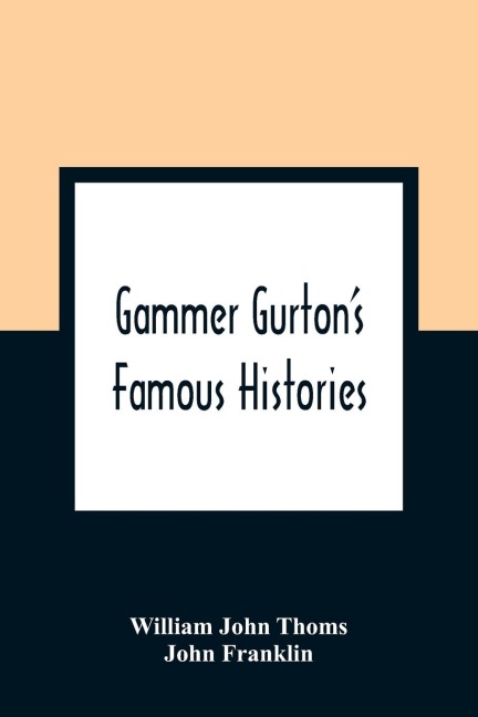 Gammer GurtonS Famous Histories: Of Sir Guy Of Warwick, Sir Bevis Of Hampton, Tom Hickathrift, Friar Bacon, Robin Hood, And The King And The Cobbler