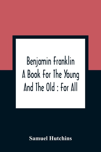 Benjamin Franklin: A Book For The Young And The Old : For All
