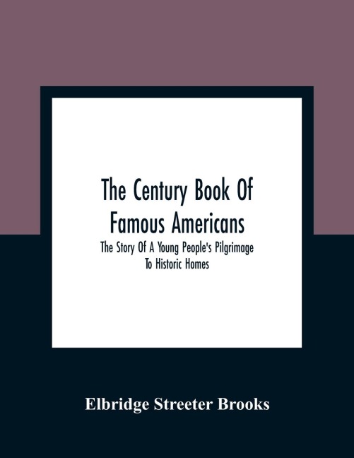 The Century Book Of Famous Americans: The Story Of A Young People'S Pilgrimage To Historic Homes