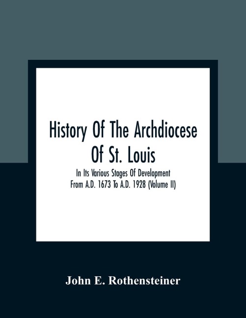 History Of The Archdiocese Of St. Louis: In Its Various Stages Of Development From A.D. 1673 To A.D. 1928 (Volume Ii)