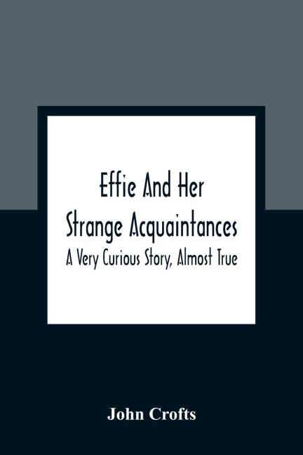 Effie And Her Strange Acquaintances: A Very Curious Story, Almost True
