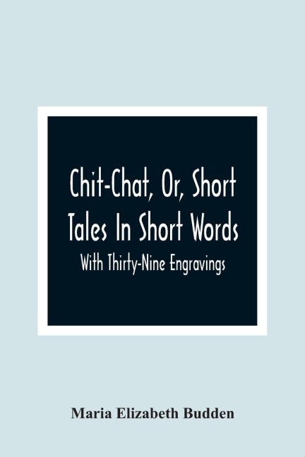 Chit-Chat, Or, Short Tales In Short Words: With Thirty-Nine Engravings