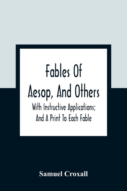 Fables Of Aesop, And Others: With Instructive Applications; And A Print To Each Fable