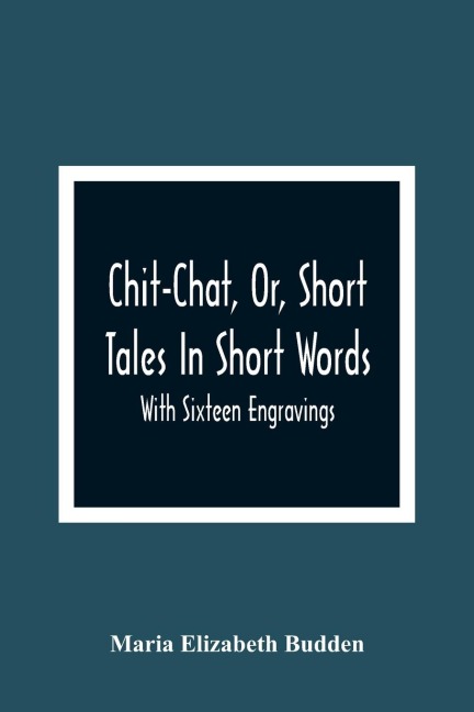 Chit-Chat, Or, Short Tales In Short Words: With Sixteen Engravings