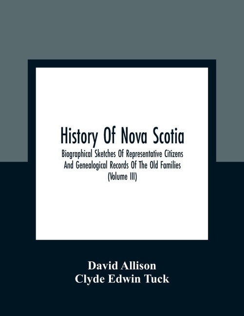 History Of Nova Scotia; Biographical Sketches Of Representative Citizens And Genealogical Records Of The Old Families (Volume Iii)