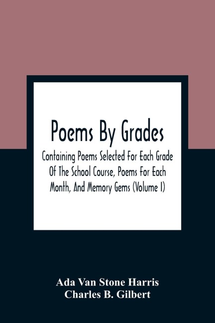Poems By Grades: Containing Poems Selected For Each Grade Of The School Course, Poems For Each Month, And Memory Gems (Volume I)
